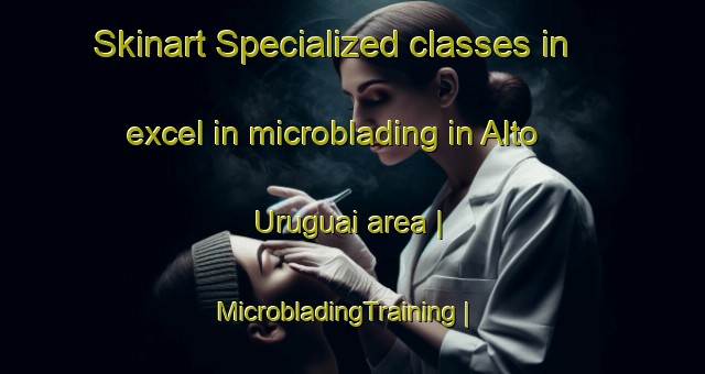 Skinart Specialized classes in excel in microblading in Alto Uruguai area | MicrobladingTraining | MicrobladingClasses | SkinartTraining-Brazil
